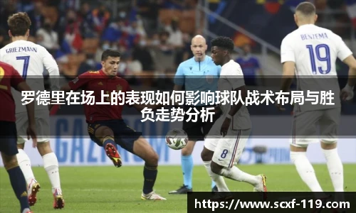 罗德里在场上的表现如何影响球队战术布局与胜负走势分析